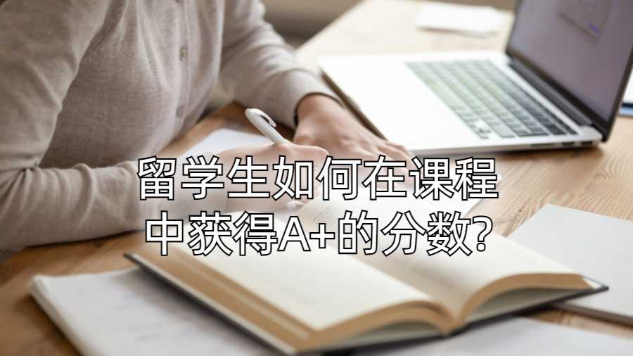 留学生如何在课程中获得A+的分数?