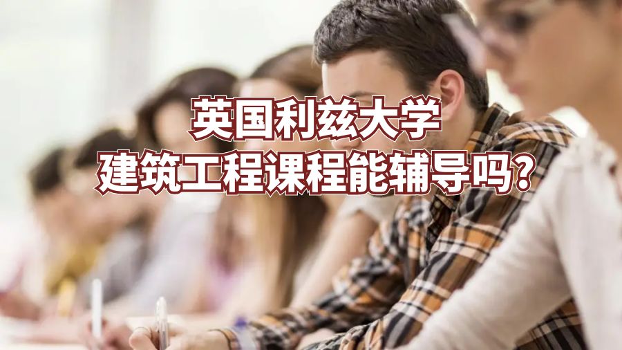 英国利兹大学建筑工程课程能辅导吗?