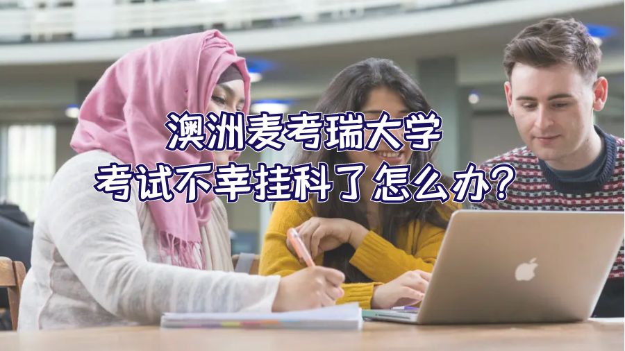 澳洲麦考瑞大学考试不幸挂科了怎么办?