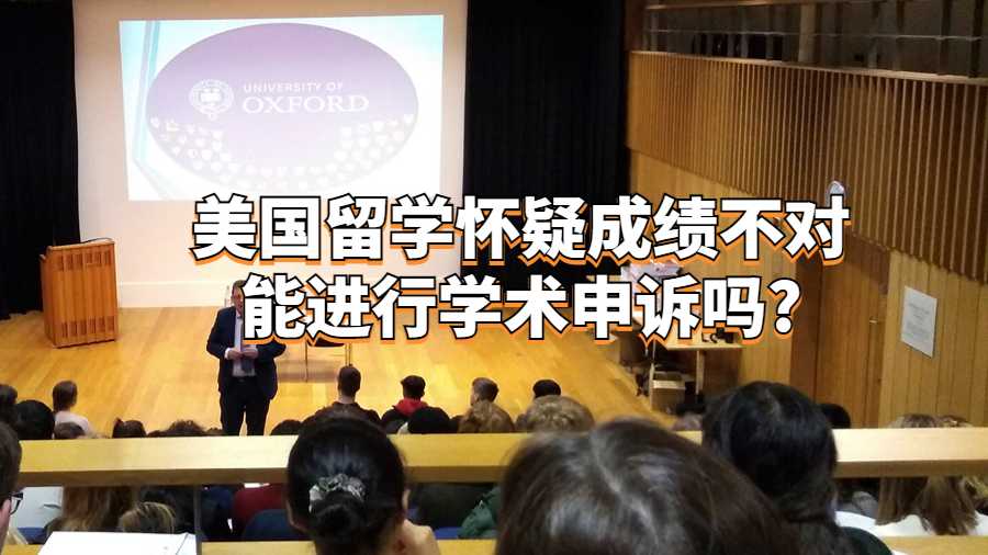 美国留学怀疑成绩不对能进行学术申诉吗?