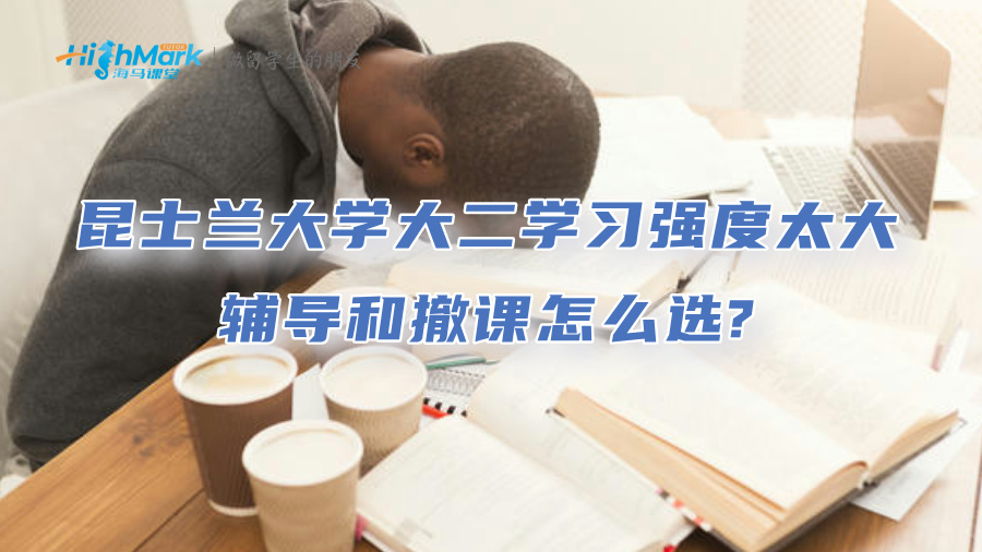 昆士兰大学大二学习强度太大该怎么办?辅导和撤课怎么选?