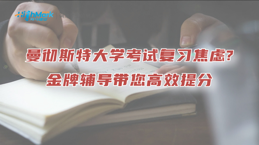 曼彻斯特大学考试复习焦虑?金牌辅导带您高效提分
