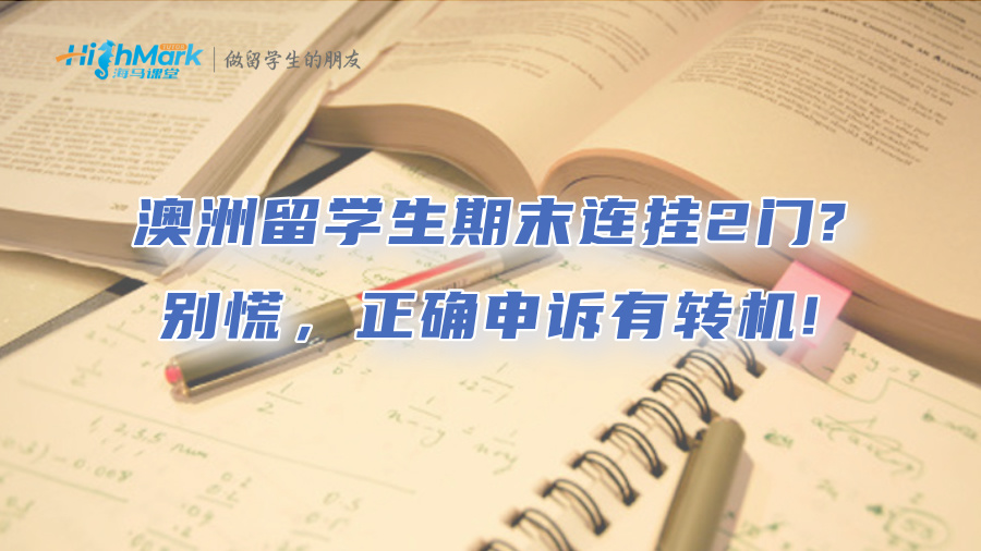 澳洲留学生期末连挂2门?别慌，正确申诉有转机!