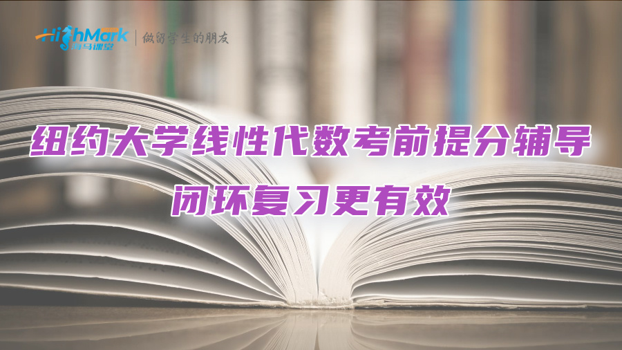 纽约大学线性代数考前提分辅导：闭环复习更有效
