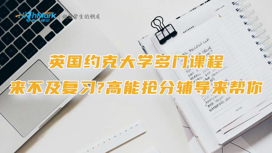 英国约克大学多门课程来不及复习?高能抢分辅导来帮你
