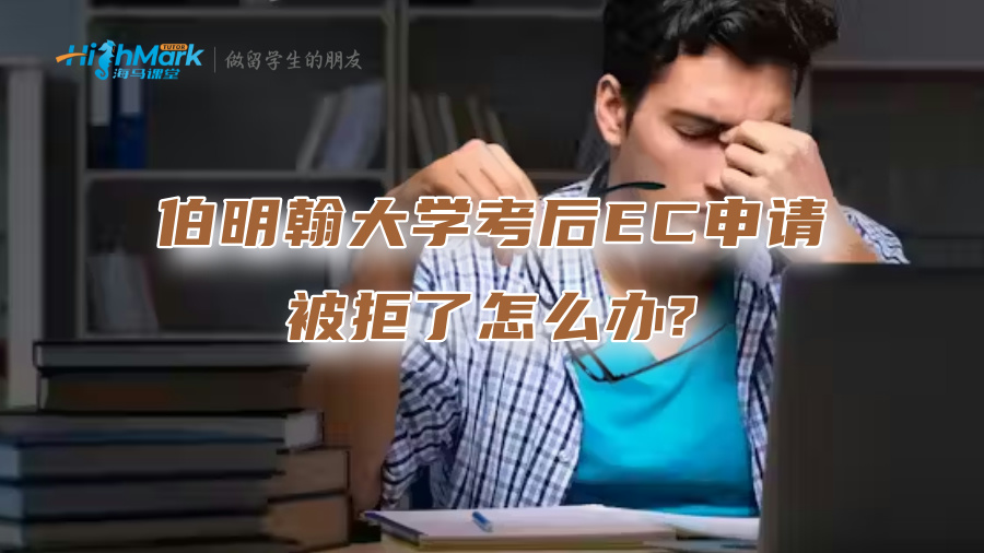 伯明翰大学考后EC申请被拒了怎么办?