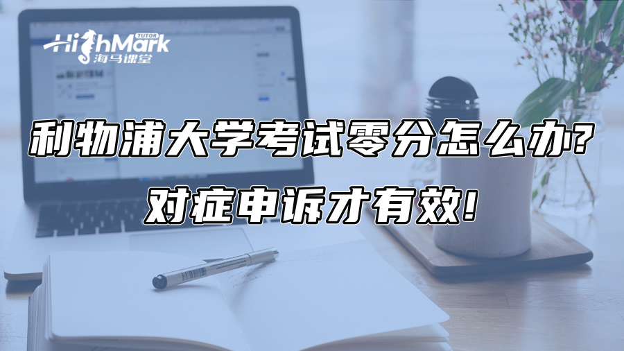 利物浦大学考试零分怎么办?对症申诉才有效!
