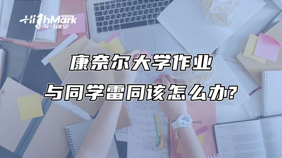 康奈尔大学作业与同学雷同该怎么办?