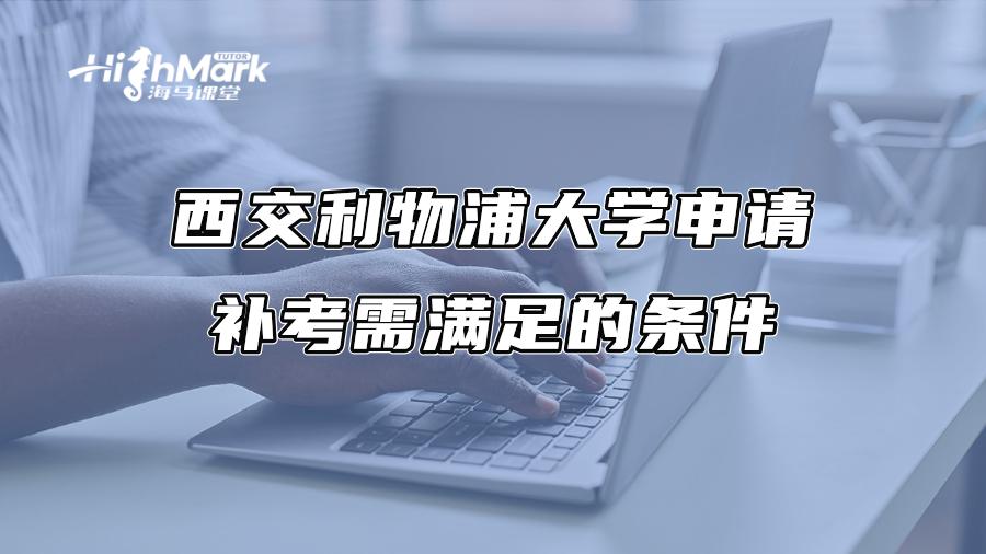 西交利物浦大学申请补考需满足的条件