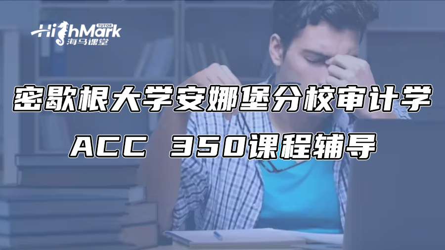 密歇根大学安娜堡分校审计学ACC 350课程辅导