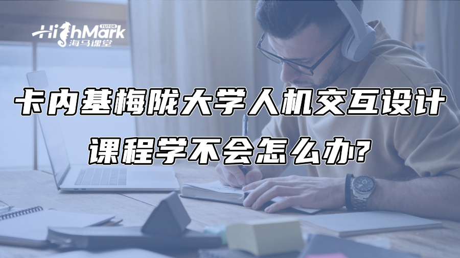 卡内基梅陇大学人机交互设计课程学不会怎么办?