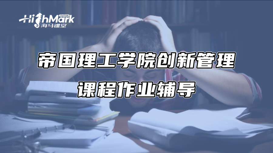 帝国理工学院创新管理课程作业辅导