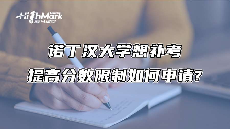 诺丁汉大学想补考提高分数限制如何申请?