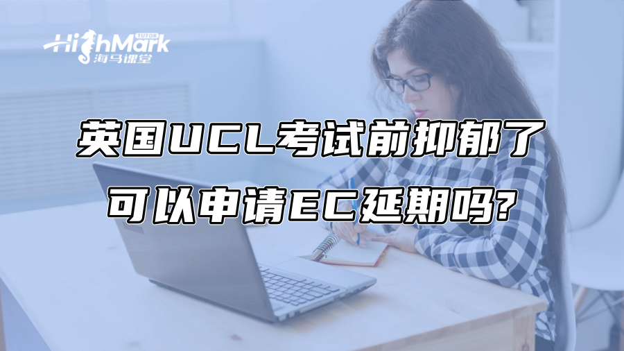 英国UCL考试前抑郁了可以申请EC延期吗?