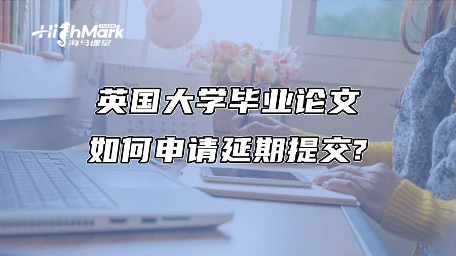 英国大学毕业论文如何申请延期提交?