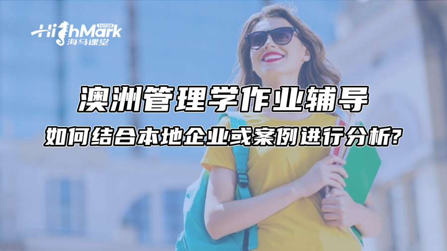 澳洲管理学作业辅导：如何结合本地企业或案例进行分析?