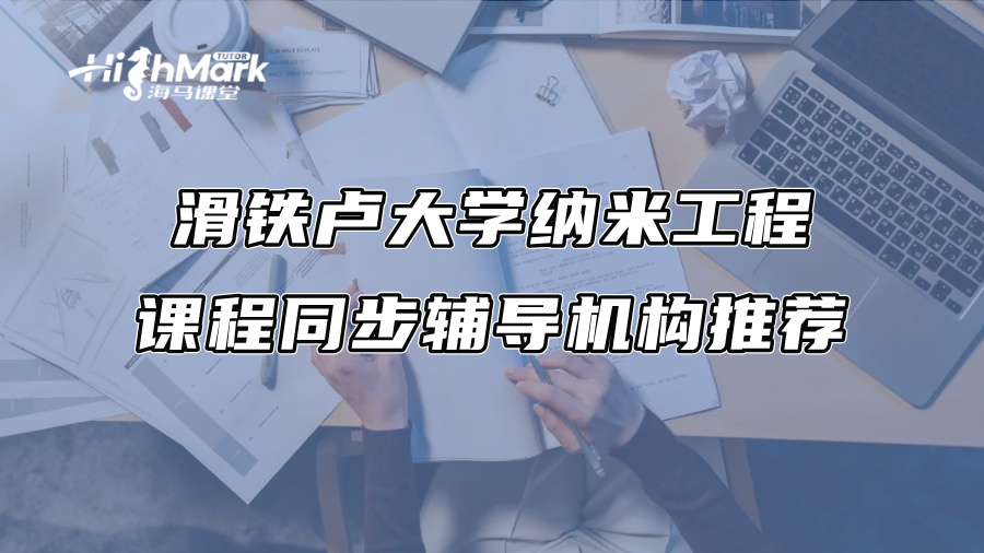 滑铁卢大学纳米工程课程同步辅导机构推荐
