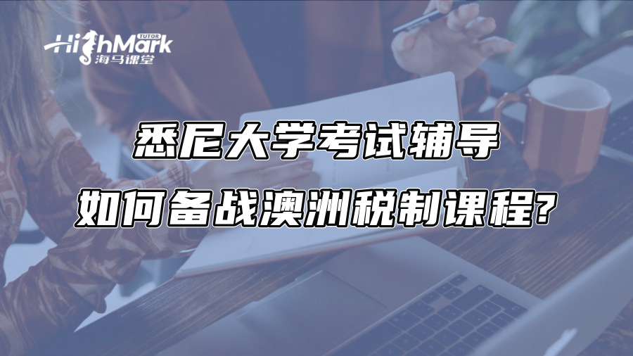 悉尼大学考试辅导：如何备战澳洲税制课程?