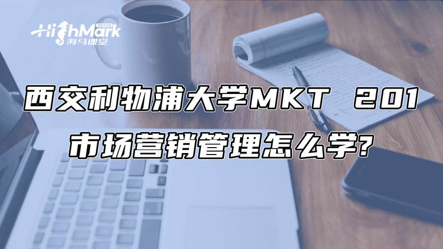 西交利物浦大学MKT 201市场营销管理怎么学?