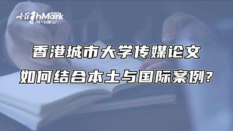 香港城市大学传媒论文如何结合本土与国际案例?
