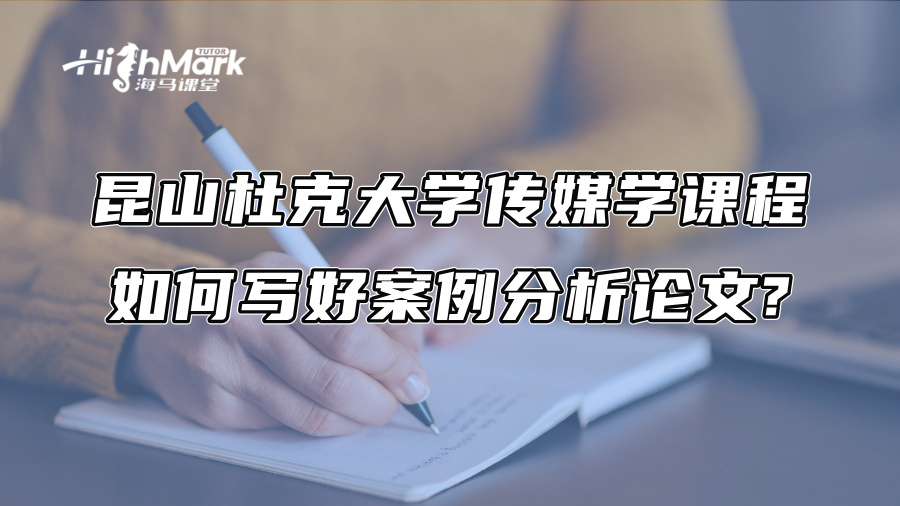 昆山杜克大学传媒学课程如何写好案例分析论文?