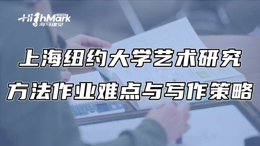 上海纽约大学艺术研究方法作业难点与写作策略