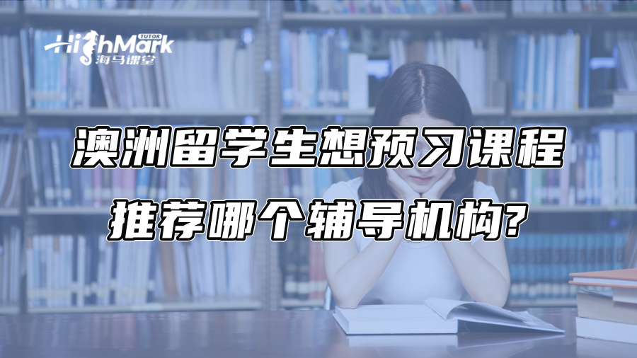 澳洲留学生想预习课程，推荐哪个辅导机构?