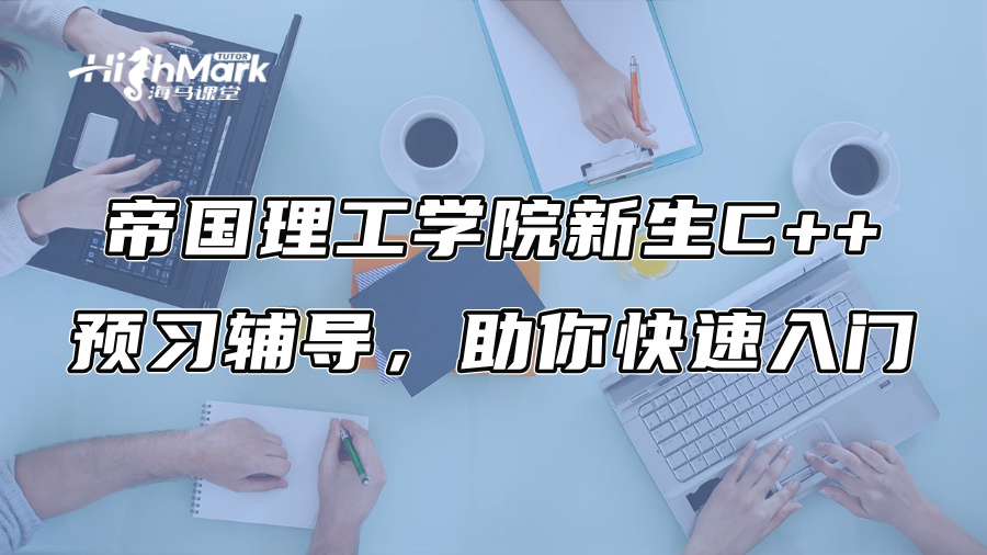 帝国理工学院新生C++预习辅导，助你快速入门