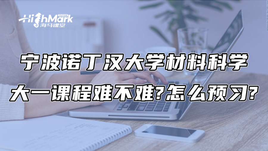 宁波诺丁汉大学材料科学大一课程难不难?怎么预习?