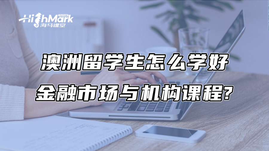 澳洲留学生怎么学好金融市场与机构课程?