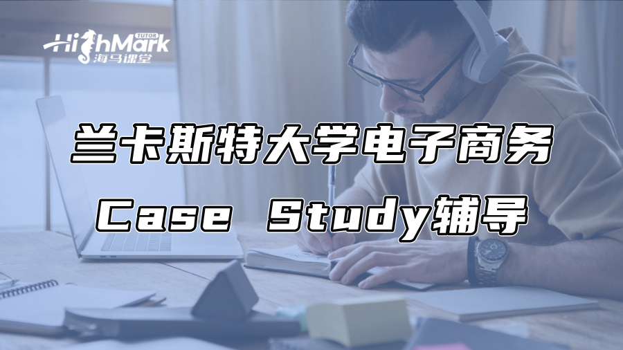 兰卡斯特大学电子商务Case Study辅导