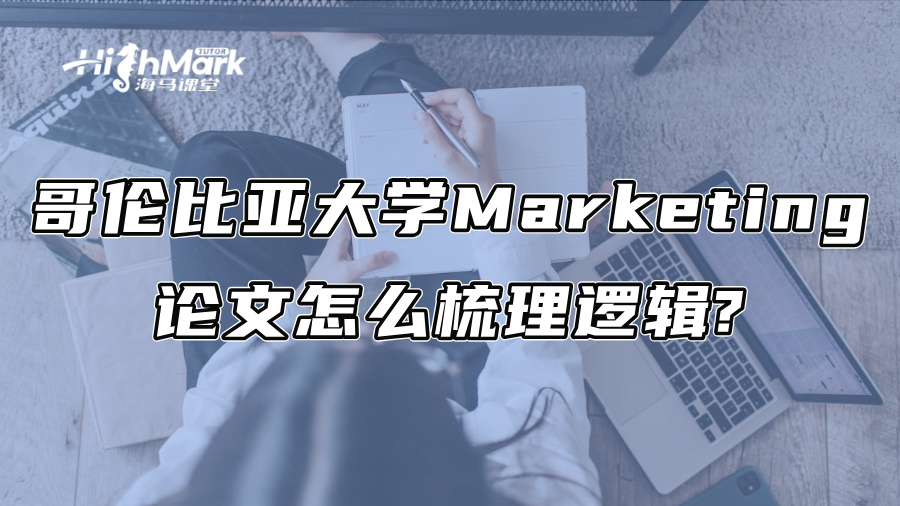 哥伦比亚大学Marketing论文怎么梳理逻辑?