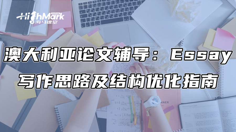 澳大利亚论文辅导：Essay写作思路及结构优化指南
