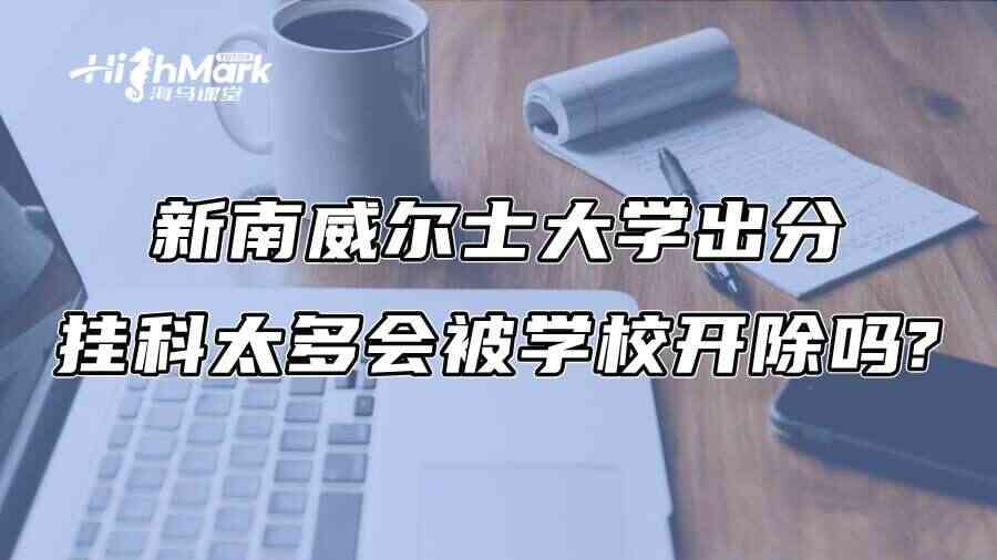新南威尔士大学出分：挂科太多会被学校开除吗?