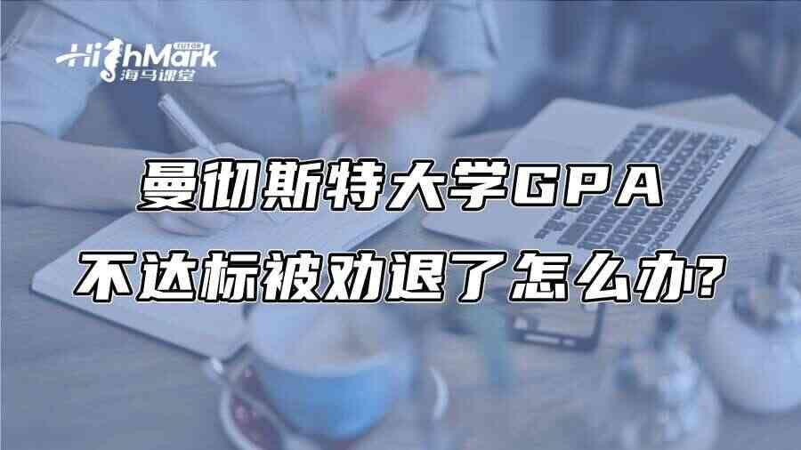 曼彻斯特大学GPA不达标被劝退了怎么办?