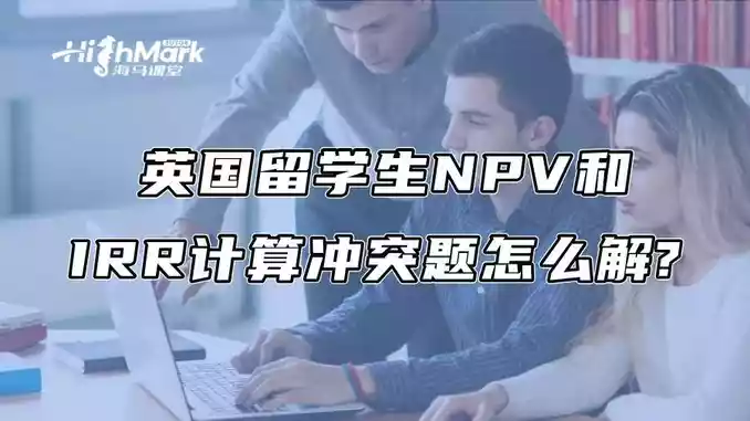英国留学生NPV和IRR计算冲突题怎么解?